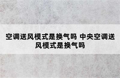 空调送风模式是换气吗 中央空调送风模式是换气吗